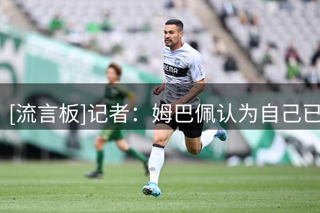 [流言板]记者：姆巴佩认为自己已经尽责，是在暗示其他人没完成任务
